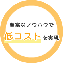 豊富なノウハウで低コストを実現